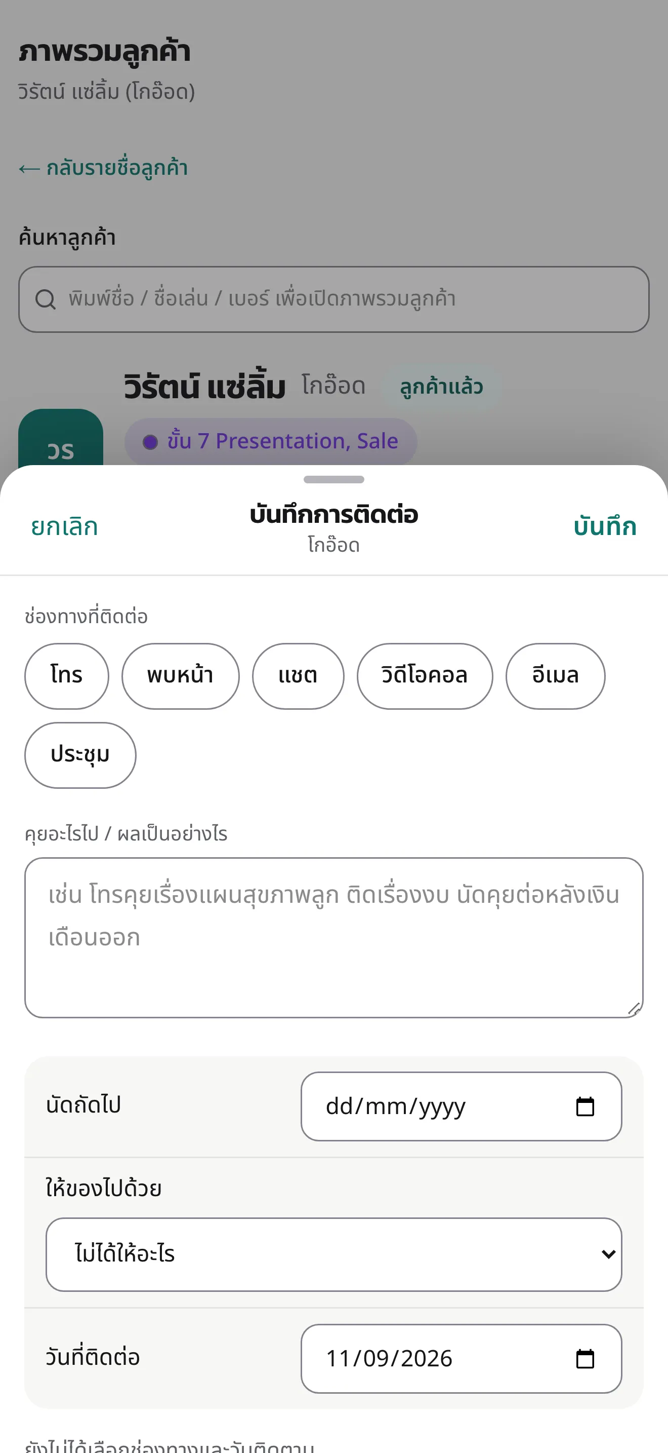 หน้าจอมือถือ แผ่นบันทึกการติดต่อเลื่อนขึ้นมาจากด้านล่าง มีปุ่มยกเลิกและบันทึก ปุ่มเลือกช่องทาง ได้แก่ โทร พบหน้า แชต วิดีโอคอล อีเมล และประชุม ช่องจดสิ่งที่สนทนา ช่องวันนัดถัดไป ตัวเลือกของที่มอบให้ และวันที่ติดต่อ ด้านหลังเป็นหน้าภาพรวมลูกค้าที่หรี่ลง